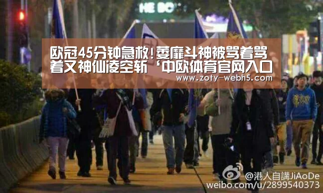 欧冠45分钟急救!萎靡斗神被骂着骂着又神仙凌空斩‘中欧体育官网入口,中欧体育官方下载,中欧体育平台’(图2) 中欧体育官网入口,中欧体育官方下载,中欧体育平台