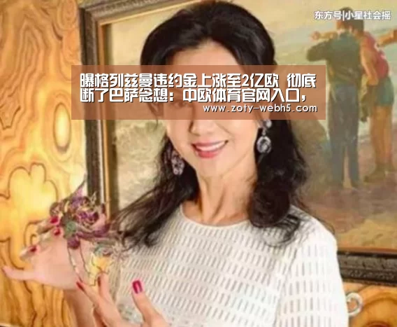 曝格列兹曼违约金上涨至2亿欧 彻底断了巴萨念想:中欧体育官网入口,中欧体育官方下载,中欧体育平台(图4) 中欧体育官网入口,中欧体育官方下载,中欧体育平台